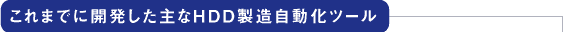 これまでに開発した主なHDD製造自動化ツール